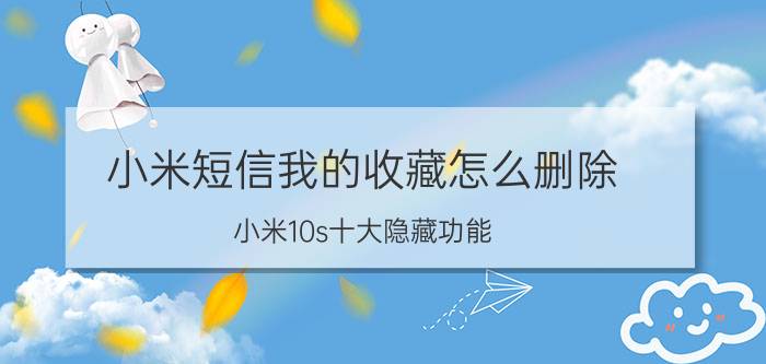 小米短信我的收藏怎么删除 小米10s十大隐藏功能？